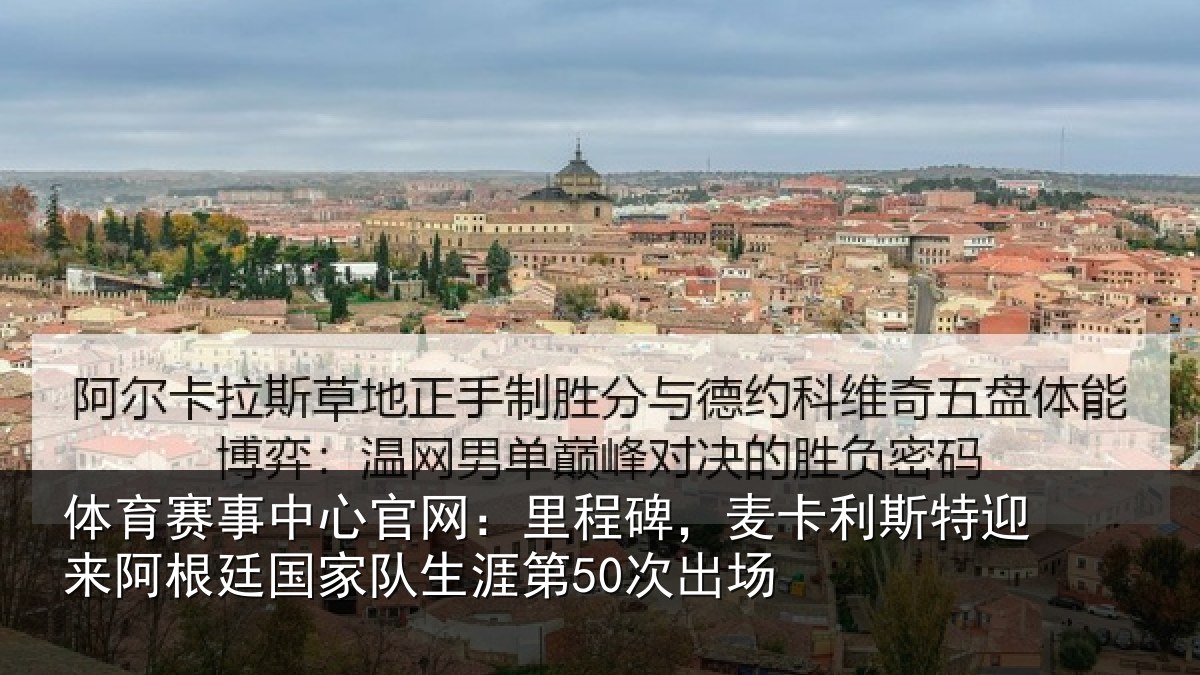 体育赛事中心官网：里程碑，麦卡利斯特迎来阿根廷国家队生涯第50次出场